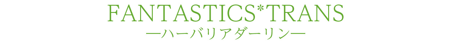 FANTASTICS*TRANS―ハーバリアダーリン―
